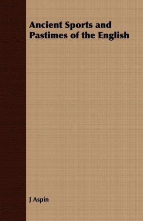 Ancient Sports and Pastimes of the English - Aspin J