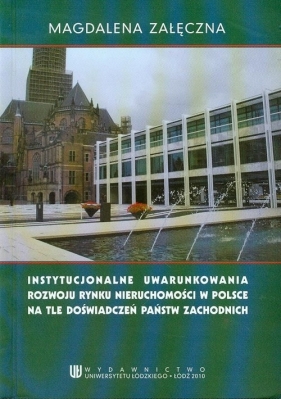 Instytucjonalne uwarunkowania rowoju rynku nieruchomości w Polsce na tle doświadczeń państw zachodnich - Załęczna Magdalena