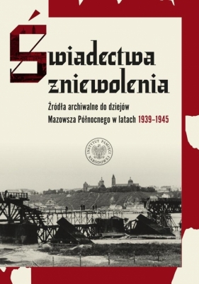 Świadectwa zniewolenia. Źródła archiwalne... - Tomasz Piekarski, Mariusz Żuławnik
