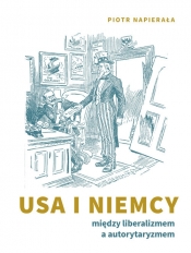 USA i Niemcy. Między liberalizmem a autorytaryzmem - Piotr Napierała