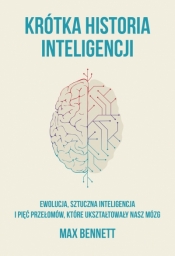 Krótka historia inteligencji. Ewolucja, sztuczna inteligencja i pięć przełomów, które ukształtowały nasz mózg - Max Bennett