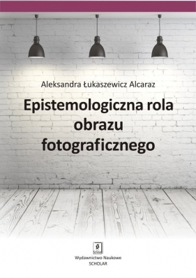 Epistemologiczna rola obrazu fotograficznego - Aleksandra Łukaszewicz Alcaraz