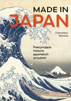 Made in Japan. Fascynujące historie japońskich arcydzieł - Francesco Morena