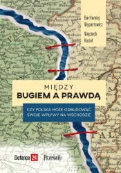 Między Bugiem a prawdą. Czy Polska może odbudować swoje wpływy na Wschodzie - Bartłomiej Wypartowicz, Wojciech Kozioł