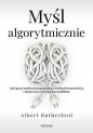 Myśl algorytmicznie. Jak łączyć analizę komputerową z ludzką kreatywnością i skuteczniej rozwiązywać - Albert Rutherford