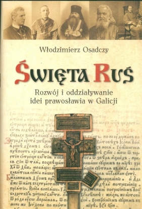 Święta Ruś Rozwój i oddziaływanie idei prawosławia w Galicji - Osadczy Włodzimierz
