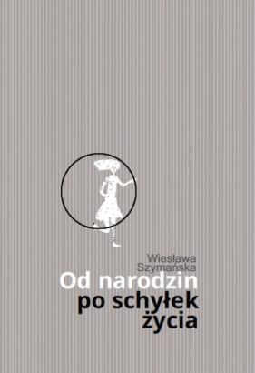 Od narodzin po schyłek życia - Szymańska Wiesława