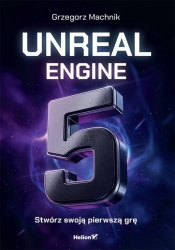 Unreal Engine 5. Stwórz swoją pierwszą grę - Grzegorz Machnik