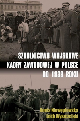 Szkolnictwo wojskowe kadry zawodowej w Polsce do 1939 roku - Niewęgłowska Aneta, Wyszczelski Lech 
