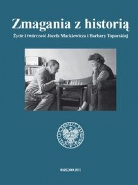 Zmagania z historią Życie i twórczość Józefa Mackiewicza i Barbary Toporskiej