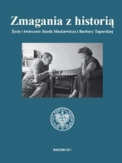 Zmagania z historią Życie i twórczość Józefa Mackiewicza i Barbary Toporskiej