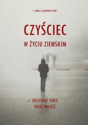 Czyściec w życiu ziemskim. Odzyskać serce przez miłość - Anna S. Czajkowska
