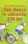 Jak dożyć w zdrowiu 120 lat Zielonka Aleksander