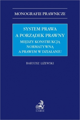 System prawa a porządek prawny Między konstrukcją normatywną a prawem w działaniu - Liżewski Bartosz