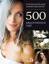 Fotografowanie panien młodych 500 kreatywnych ujęć (Uszkodzona okładka)