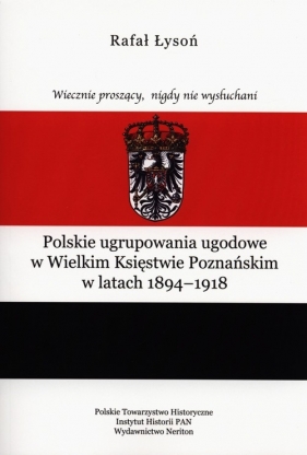 Polskie ugrupowania ugodowe w Wielkim Księstwie poznańskim w latach 1894-1918 - Rafał Łysoń