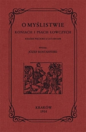 O myślistwie koniach i psach łowczych książek pięcioro z lat 1584-1690 - Rostafiński Józef