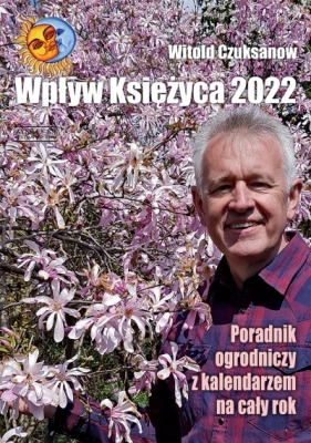 Wpływ Księżyca 2022. Poradnik ogrodniczy z kalendarzem na cały rok - Witold Czuksanow