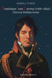 Dominique Jean Larrey 1766-1842 Chirurg Wielkiej Armii - Maria J. Turos