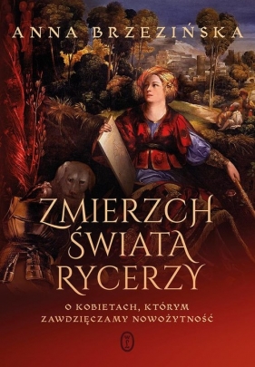 Zmierzch świata rycerzy. O kobietach, którym zawdzięczamy nowożytność - Brzezińska Anna