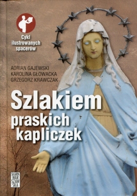 Szlakiem praskich kapliczek - Gajewski Adrian, Głowacka Karolina, Krawczak Grzegorz