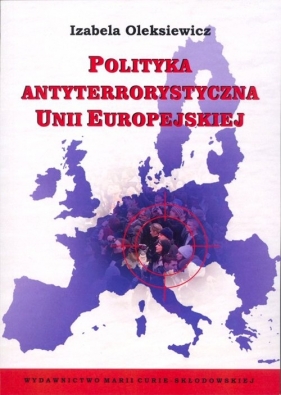 Polityka antyterrorystyczna Unii Europejskiej - Oleksiewicz Izabela<br />