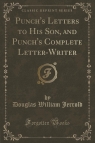 Punch's Letters to His Son, and Punch's Complete Letter-Writer (Classic Reprint) Jerrold Douglas William