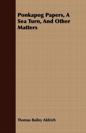 Ponkapog Papers, a Sea Turn, and Other Matters - Aldrich Thomas Bailey