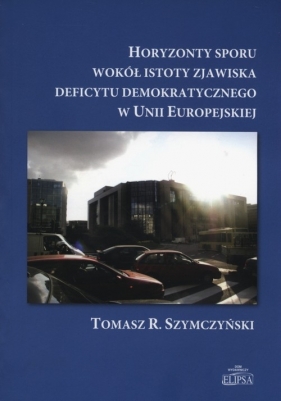 Horyzonty sporu wokół istoty zjawiska deficytu demokratycznego w Unii Europejskiej - Szymczyński Tomasz R.<br />