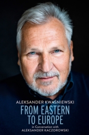 From Eastern to Europe: President Aleksander Kwaśniewski in Conversation with Aleksander Kaczorowski - Aleksander Kaczorowski
