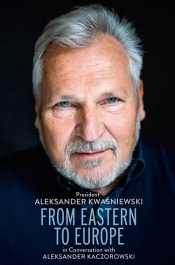 From Eastern to Europe: President Aleksander Kwaśniewski in Conversation with Aleksander Kaczorowski - Aleksander Kaczorowski, Aleksander Kwaśniewski