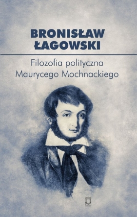 Filozofia polityczna Maurycego Mochnackiego - Łagowski Bronisław