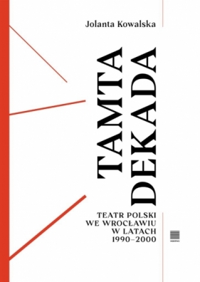 Tamta dekada. Teatr Polski we Wrocławiu 1990-2000 - Jolanta Kowalska