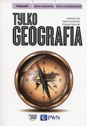 Tylko geografia. Podręcznik do geografii. Zakres podstawowy - Szkoły ponadgimnazjalne - Jadwiga Kop, Maria Kucharska, Elżbieta Szkurłat