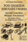 Pod znakiem Eskulapa i Marsa Służba zdrowia Wojska Polskiego od jesieni Felchner Andrzej