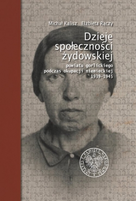 Dzieje społeczności żydowskiej powiatu gorlickiego podczas okupacji niemieckiej 1939-1945 - Elżbieta Rączy, Michał Kalisz