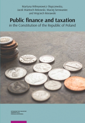 Public finance and taxation in the Constitution of the Republic of Poland - Martyna Wilmanowicz-Słupczewska, Maciej Serowaniec, Wojciech Morawski, Wantoch-Rekowski Jacek