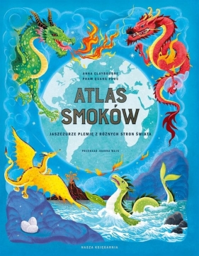 Atlas smoków. Jaszczurze plemię z różnych stron świata - Anna Claybourne