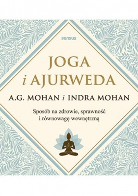 Joga i ajurweda Sposób na zdrowie, sprawność i równowagę wewnętrzną - Mohan A.G., Mohan Indra