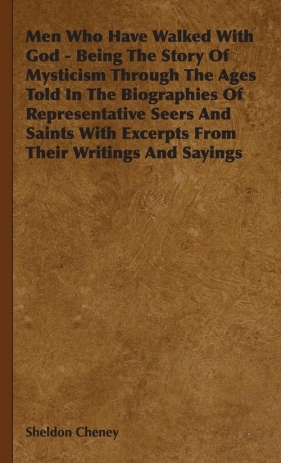 Men Who Have Walked With God - Being The Story Of Mysticism Through The Ages Told In The Biographies Of Representative Seers And Saints With Excerpts From Their Writings And Sayings - Cheney Sheldon