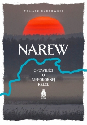 Narew. Opowieści o niepokornej rzece - Tomasz Kłosowski
