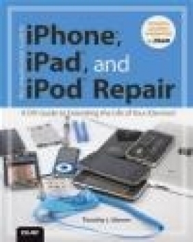 The Unauthorized Guide to iPhone, iPad, and iPod Repair Timothy Warner