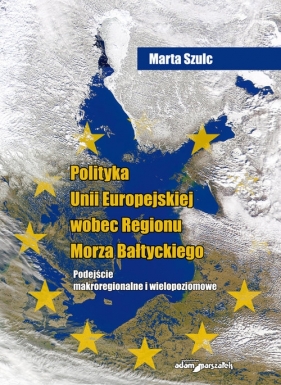 Polityka Unii Europejskiej wobec Regionu Morza Bałtyckiego - Szulc Marta