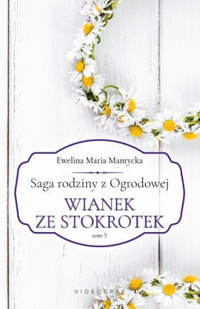 Saga rodziny z Ogrodowej. Tom 5. Wianek ze stokrotek - Ewelina Maria Mantycka