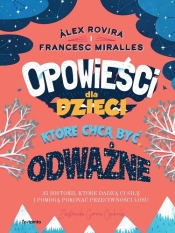 Opowieści dla dzieci które chcą być odważne. 35 historii, które dadzą ci siłę i pomogą pokonać przeciwności losu - Miralles Francesc, Rovira Alex