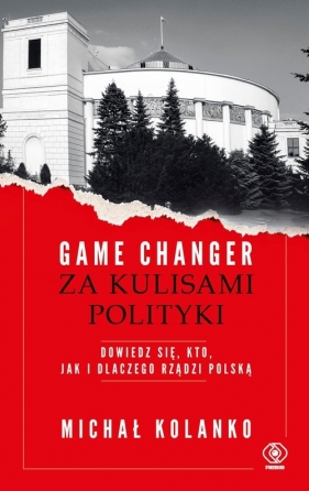 Game changer. Za kulisami polityki. Dowiedz się, kto, jak i dlaczego rządzi Polską - Michał Kolanko