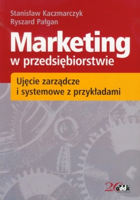 Marketing w przedsiębiorstwie Ujęcie zarządcze i systemowe z przykładami - Kaczmarczyk Stanisław, Pałgan Ryszard