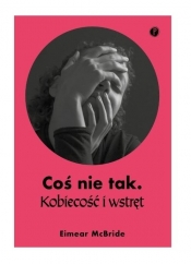 Coś nie tak. Kobiecość i wstręt - Eimear McBride