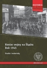 Koniec wojny na Śląsku Rok 1945 Studia i materiały