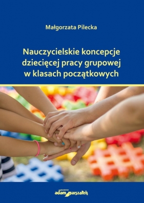 Nauczycielskie koncepcje dziecięcej pracy grupowej w klasach początkowych - Pilecka Małgorzata